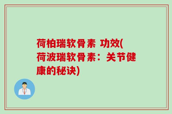 荷柏瑞软骨素 功效(荷波瑞软骨素：关节健康的秘诀)