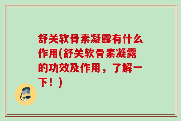 舒关软骨素凝露有什么作用(舒关软骨素凝露的功效及作用，了解一下！)