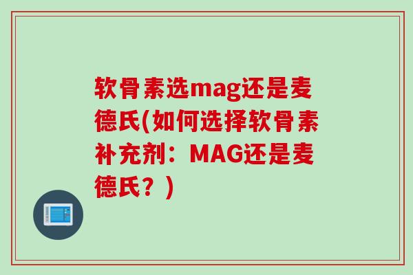 软骨素选mag还是麦德氏(如何选择软骨素补充剂：MAG还是麦德氏？)