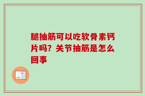 腿抽筋可以吃软骨素钙片吗？关节抽筋是怎么回事