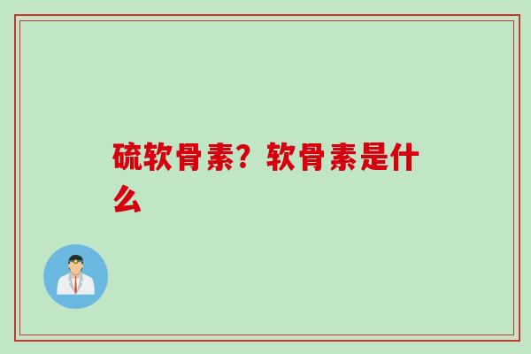硫软骨素？软骨素是什么