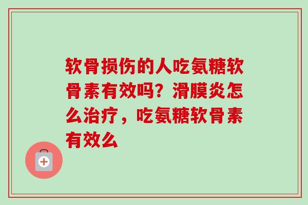 软骨损伤的人吃氨糖软骨素有效吗？滑膜炎怎么治疗，吃氨糖软骨素有效么