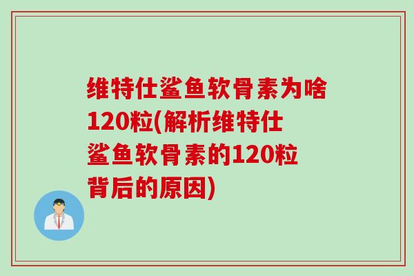 维特仕鲨鱼软骨素为啥120粒(解析维特仕鲨鱼软骨素的120粒背后的原因) 维特仕鲨鱼软骨素为啥120粒(解析维特仕鲨鱼软骨素的120粒背后的原因)