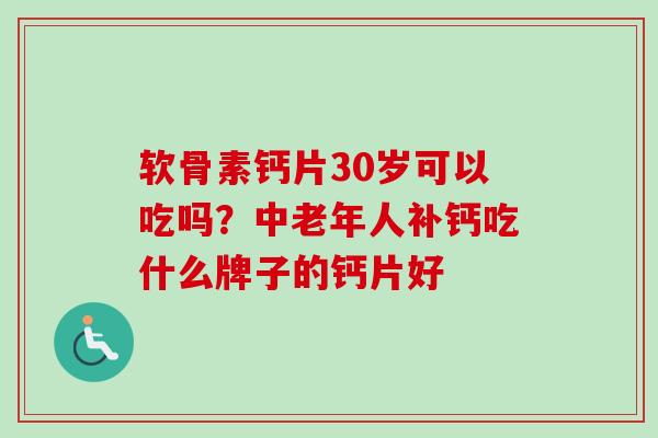 软骨素钙片30岁可以吃吗？中老年人补钙吃什么牌子的钙片好