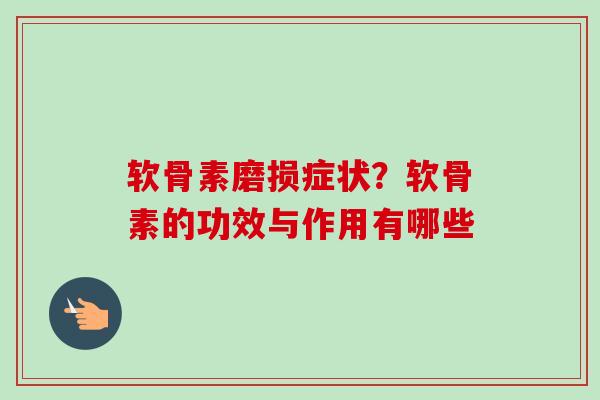 软骨素磨损症状？软骨素的功效与作用有哪些
