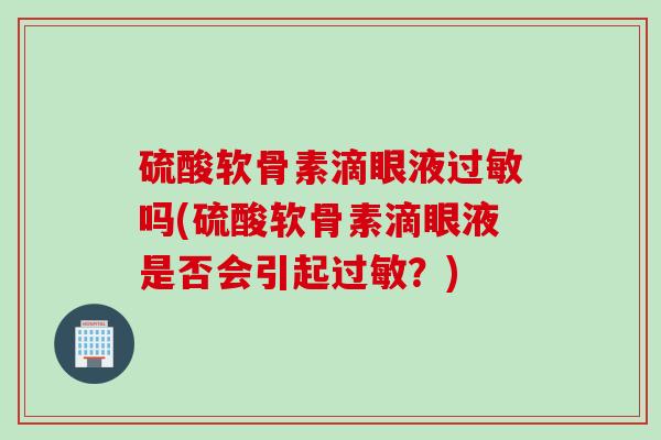 硫酸软骨素滴眼液过敏吗(硫酸软骨素滴眼液是否会引起过敏？)