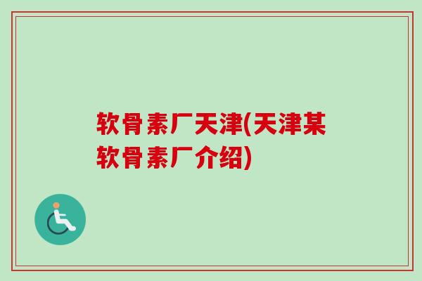 软骨素厂天津(天津某软骨素厂介绍)