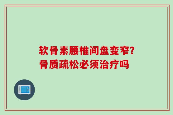 软骨素腰椎间盘变窄？骨质疏松必须治疗吗