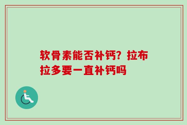 软骨素能否补钙？拉布拉多要一直补钙吗
