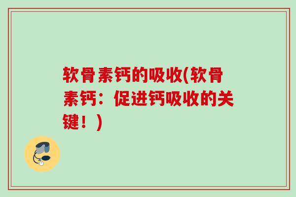 软骨素钙的吸收(软骨素钙:促进钙吸收的关键!) 软骨素钙的吸收(软骨素钙:促进钙吸收的关键!)