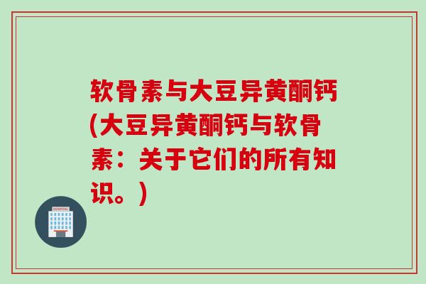 软骨素与大豆异黄酮钙(大豆异黄酮钙与软骨素:关于它们的所有知识。) 软骨素与大豆异黄酮钙(大豆异黄酮钙与软骨素:关于它们的所有知识。)