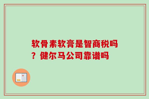 软骨素软膏是智商税吗?健尔马公司靠谱吗 软骨素软膏是智商税吗?健尔马公司靠谱吗