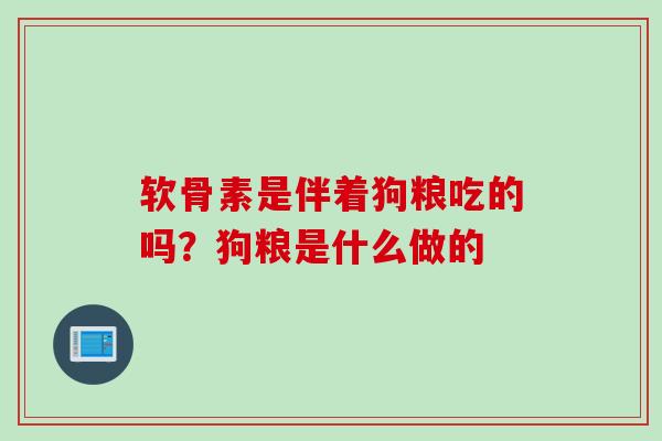 软骨素是伴着狗粮吃的吗？狗粮是什么做的
