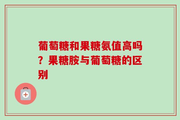 葡萄糖和果糖氨值高吗？果糖胺与葡萄糖的区别