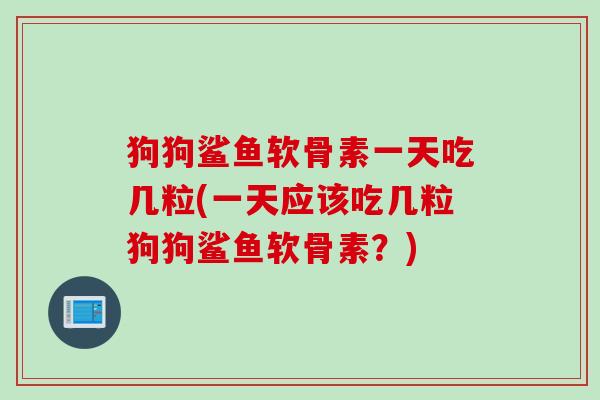狗狗鲨鱼软骨素一天吃几粒(一天应该吃几粒狗狗鲨鱼软骨素？)