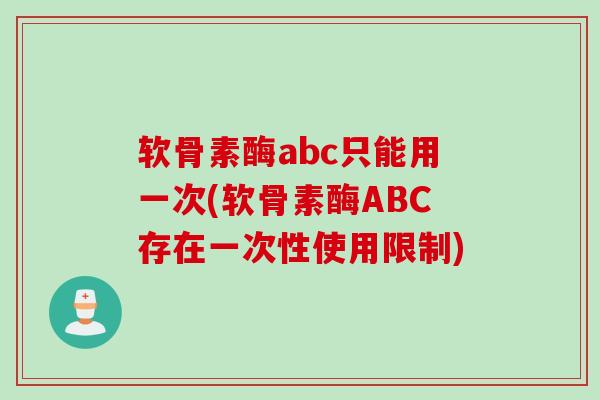 软骨素酶abc只能用一次(软骨素酶ABC存在一次性使用限制)