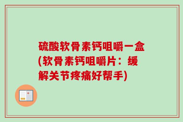 硫酸软骨素钙咀嚼一盒(软骨素钙咀嚼片：缓解关节疼痛好帮手)