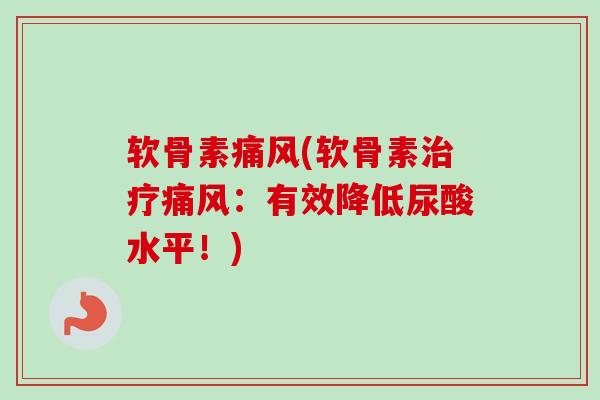 软骨素(软骨素:有效降低尿酸水平!) 软骨素(软骨素:有效降低尿酸水平!)