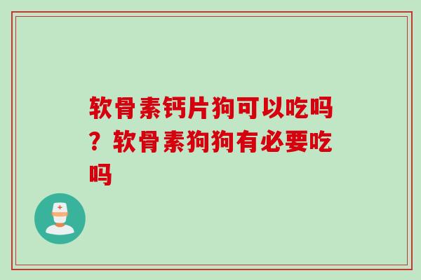 软骨素钙片狗可以吃吗？软骨素狗狗有必要吃吗