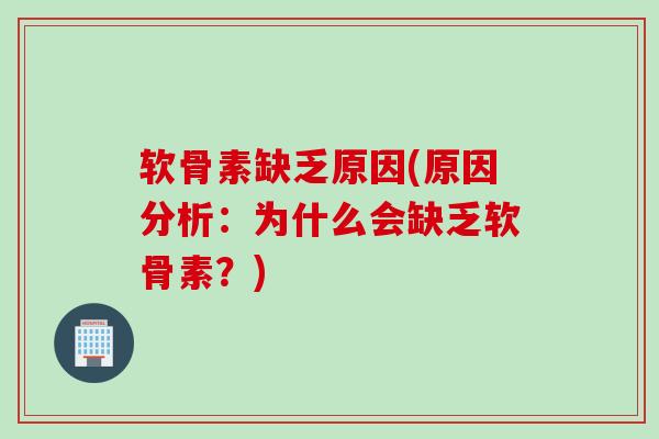 软骨素缺乏原因(原因分析：为什么会缺乏软骨素？)
