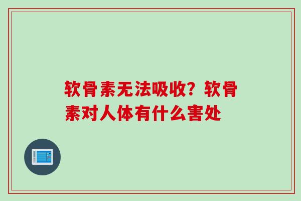 软骨素无法吸收？软骨素对人体有什么害处