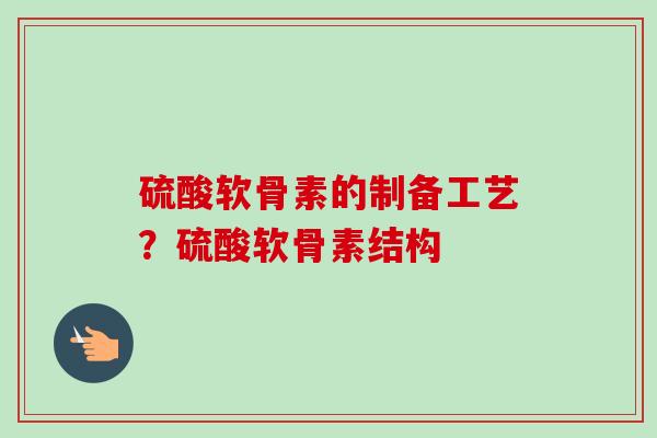 硫酸软骨素的制备工艺？硫酸软骨素结构