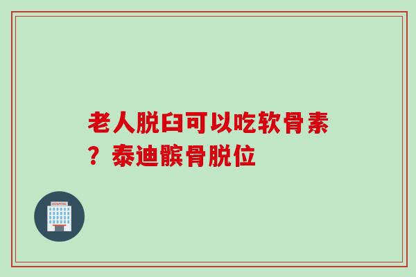老人脱臼可以吃软骨素？泰迪髌骨脱位