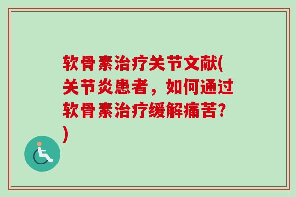 软骨素治疗关节文献(关节炎患者，如何通过软骨素治疗缓解痛苦？)