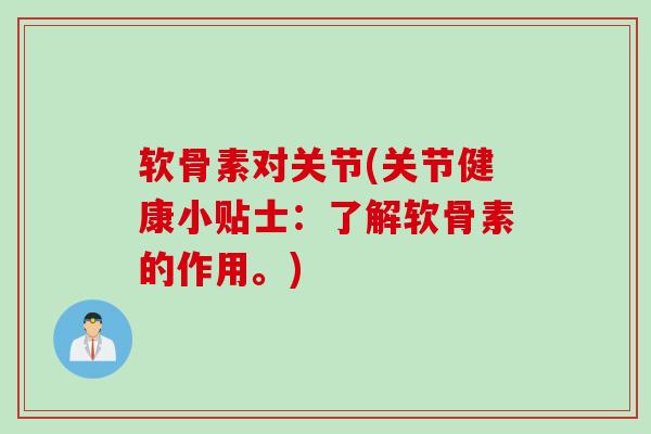 软骨素对关节(关节健康小贴士：了解软骨素的作用。)