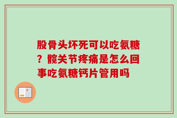 股骨头坏死可以吃氨糖？髋关节疼痛是怎么回事吃氨糖钙片管用吗