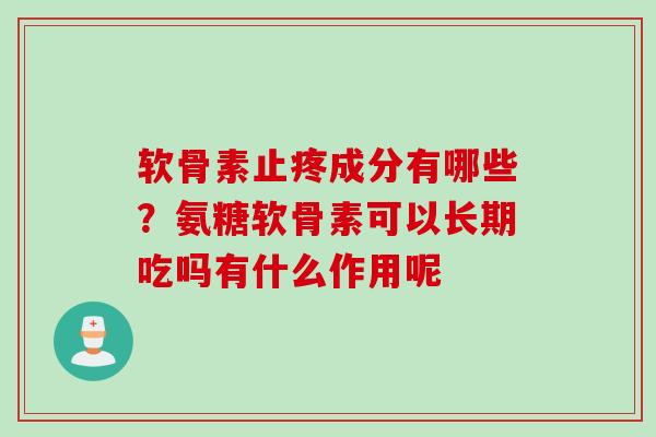 软骨素止疼成分有哪些？氨糖软骨素可以长期吃吗有什么作用呢