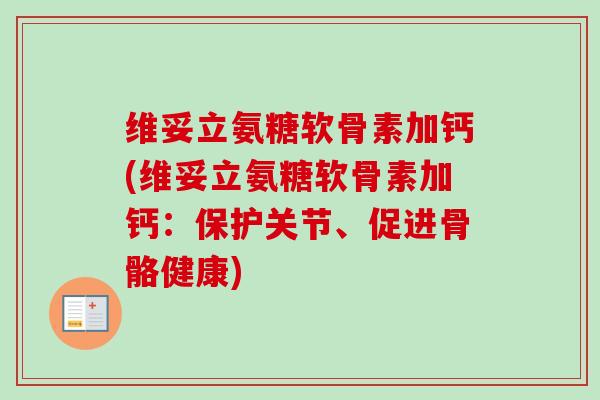 维妥立氨糖软骨素加钙(维妥立氨糖软骨素加钙：保护关节、促进骨骼健康)
