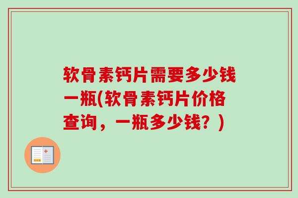 软骨素钙片需要多少钱一瓶(软骨素钙片价格查询，一瓶多少钱？)