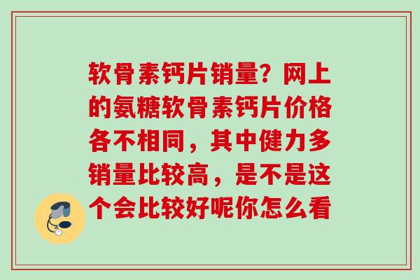 软骨素钙片销量？网上的氨糖软骨素钙片价格各不相同，其中健力多销量比较高，是不是这个会比较好呢你怎么看