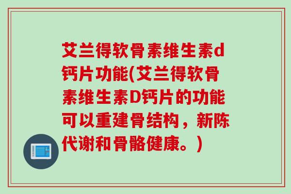 艾兰得软骨素维生素d钙片功能(艾兰得软骨素维生素D钙片的功能可以重建骨结构，新陈代谢和骨骼健康。)