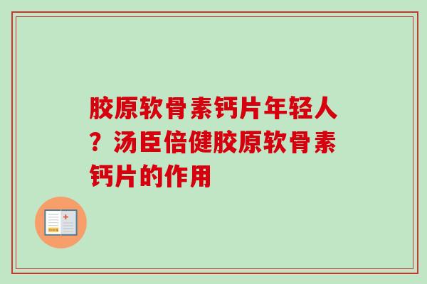 胶原软骨素钙片年轻人？汤臣倍健胶原软骨素钙片的作用