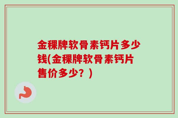 金稞牌软骨素钙片多少钱(金稞牌软骨素钙片售价多少？)