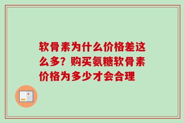 软骨素为什么价格差这么多？购买氨糖软骨素价格为多少才会合理