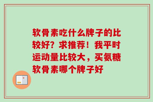 软骨素吃什么牌子的比较好？求推荐！我平时运动量比较大，买氨糖软骨素哪个牌子好