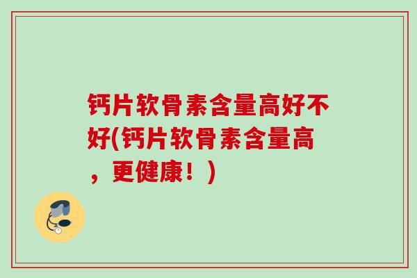 钙片软骨素含量高好不好(钙片软骨素含量高，更健康！)