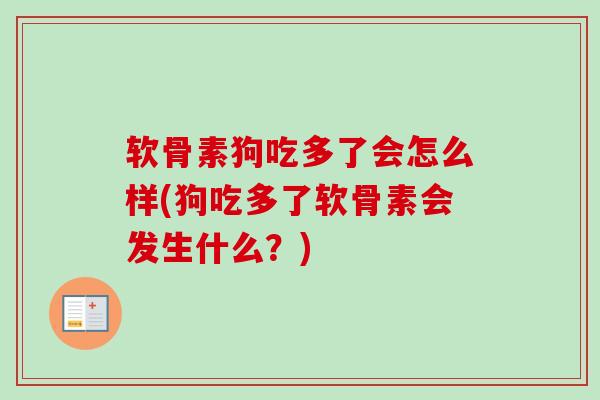 软骨素狗吃多了会怎么样(狗吃多了软骨素会发生什么？)