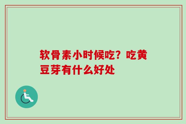 软骨素小时候吃？吃黄豆芽有什么好处
