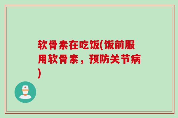 软骨素在吃饭(饭前服用软骨素，预防关节病)