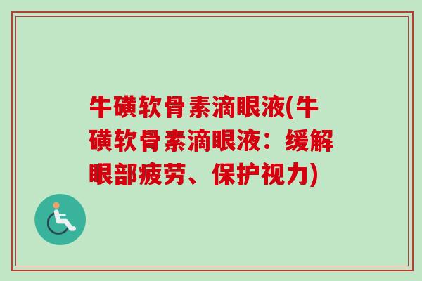 牛磺软骨素滴眼液(牛磺软骨素滴眼液：缓解眼部疲劳、保护视力)