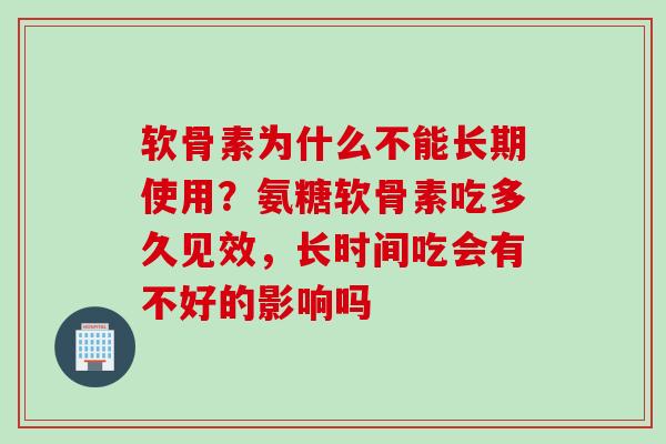 软骨素为什么不能长期使用？氨糖软骨素吃多久见效，长时间吃会有不好的影响吗