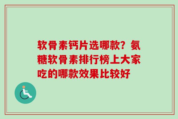 软骨素钙片选哪款？氨糖软骨素排行榜上大家吃的哪款效果比较好