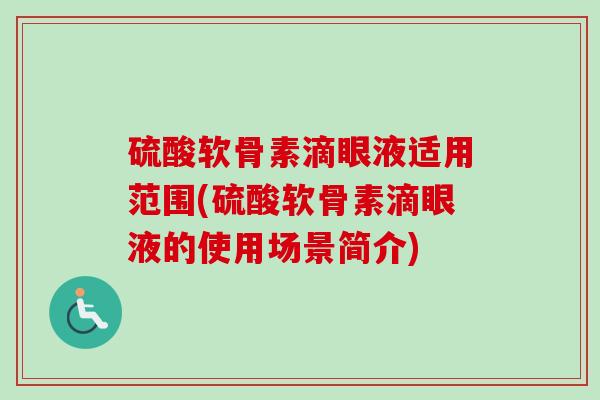 硫酸软骨素滴眼液适用范围(硫酸软骨素滴眼液的使用场景简介)