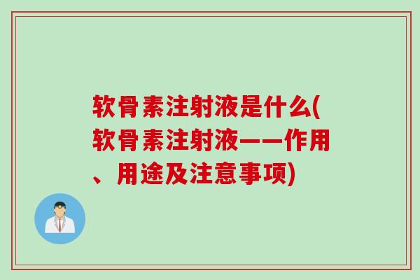 软骨素注射液是什么(软骨素注射液——作用、用途及注意事项)