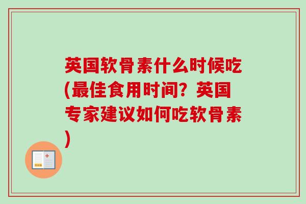 英国软骨素什么时候吃(最佳食用时间？英国专家建议如何吃软骨素)