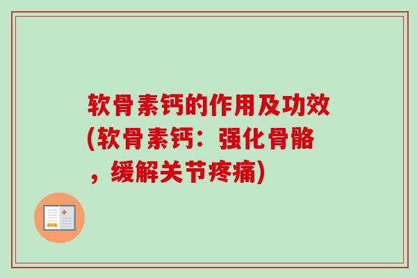 软骨素钙的作用及功效(软骨素钙：强化骨骼，缓解关节疼痛)